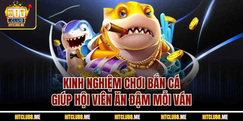 kinh-nghiem-choi-ban-ca-giup-hoi-vien-an-da