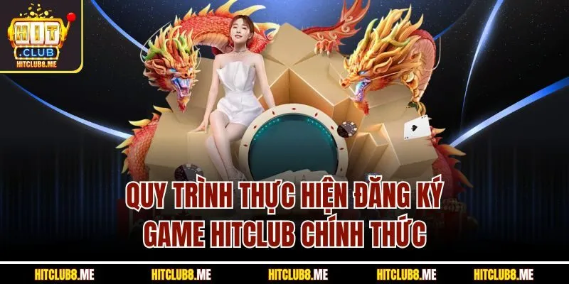 quy-trinh-thuc-hien-dang-ky-game-hitclub-chinh-thuc